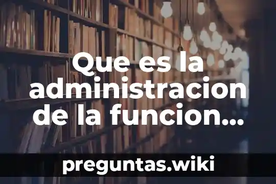 Que es la administracion de la funcion administrativa