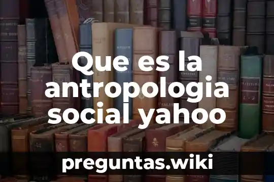 Que es la antropologia social yahoo