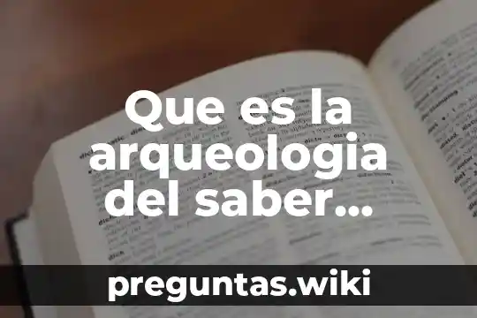 Que es la arqueologia del saber segun foucault