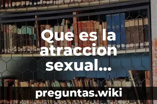 Que es la atraccion sexual informacion para adolescentes