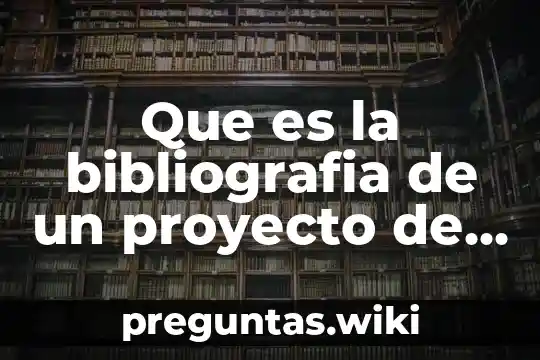 Que es la bibliografia de un proyecto de investigacion