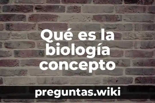 Qué es la biología concepto