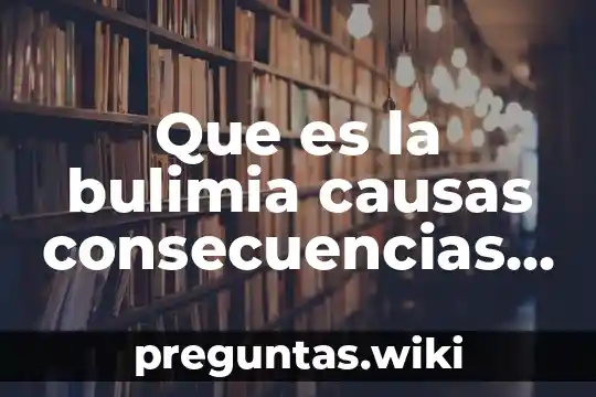 Que es la bulimia causas consecuencias y tratamiento