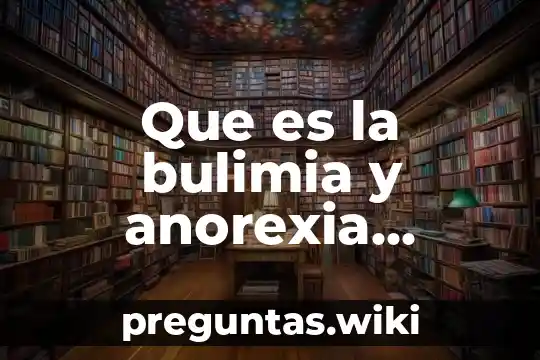 Que es la bulimia y anorexia causas sintomas y tratamiento