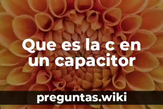 Que es la c en un capacitor