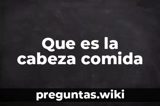 Que es la cabeza comida