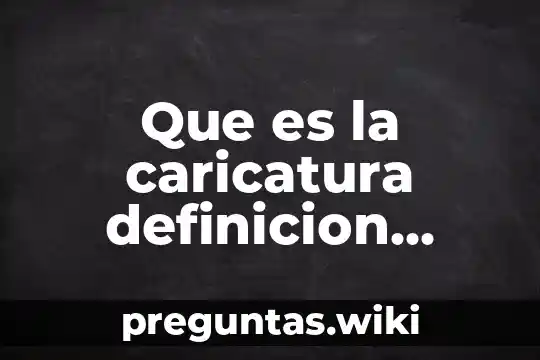 Que es la caricatura definicion cortisisisisisisisisisisisisissima