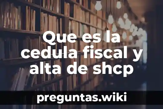 Que es la cedula fiscal y alta de shcp