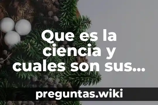 Que es la ciencia y cuales son sus ramas