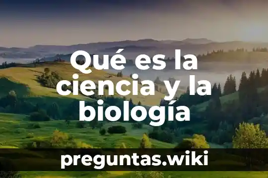 Qué es la ciencia y la biología