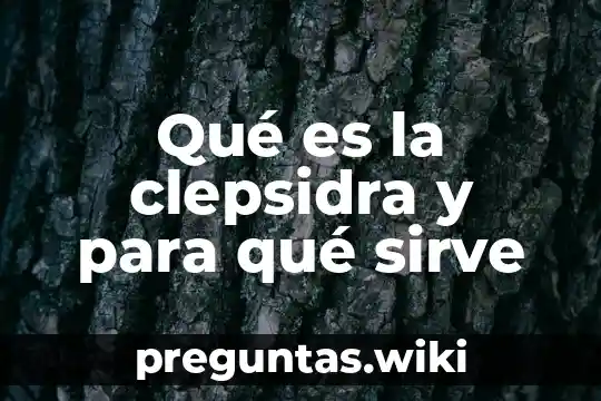 Qué es la clepsidra y para qué sirve
