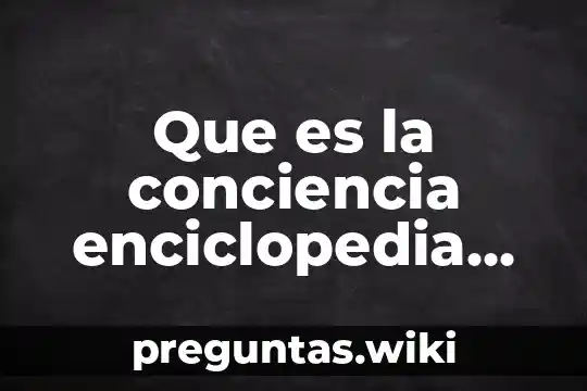 Que es la conciencia enciclopedia de la salud
