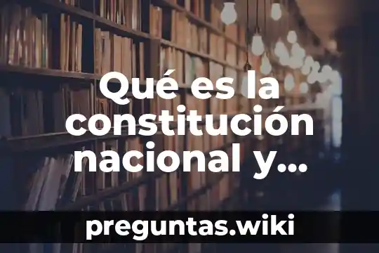 Qué es la constitución nacional y cómo se estructura