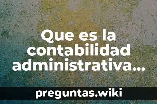 Que es la contabilidad administrativa de forma coloquial