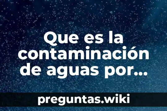 Que es la contaminación de aguas por derrames químicos