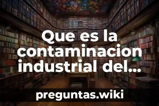 Que es la contaminacion industrial del suelo