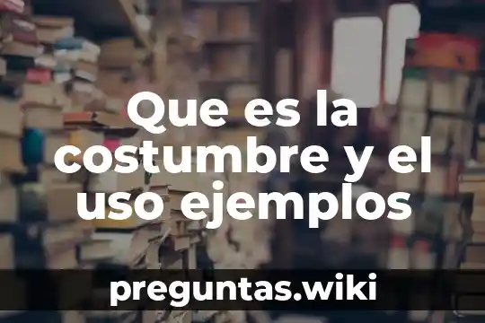 Que es la costumbre y el uso ejemplos