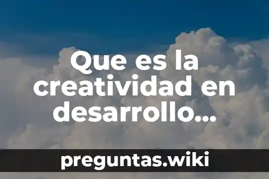 Que es la creatividad en desarrollo humano