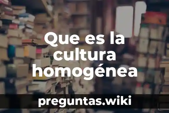 Que es la cultura homogénea