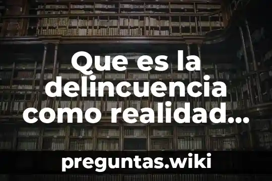 Que es la delincuencia como realidad social