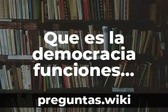 Que es la democracia funciones elementos