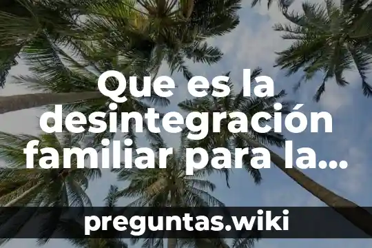 Que es la desintegración familiar para la terapia sistemica