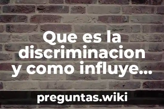 Que es la discriminacion y como influye en la sociedad