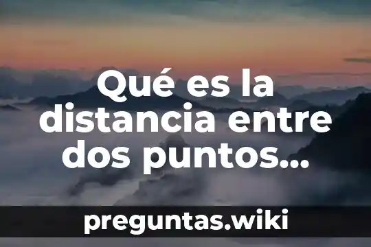 Qué es la distancia entre dos puntos fórmula