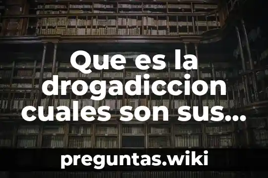 Que es la drogadiccion cuales son sus causas