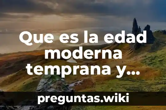 Que es la edad moderna temprana y caracteristicas