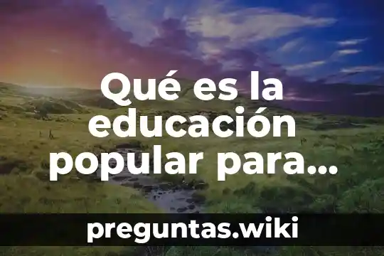 Qué es la educación popular para Freire