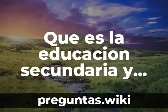 Que es la educacion secundaria y su importancia en mexico