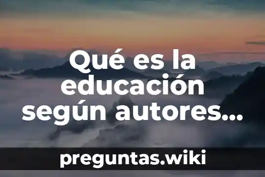 Qué es la educación según autores con referencia bibliográfica
