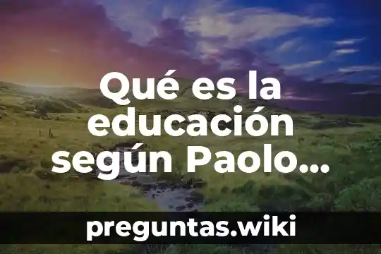 Qué es la educación según Paolo Freire