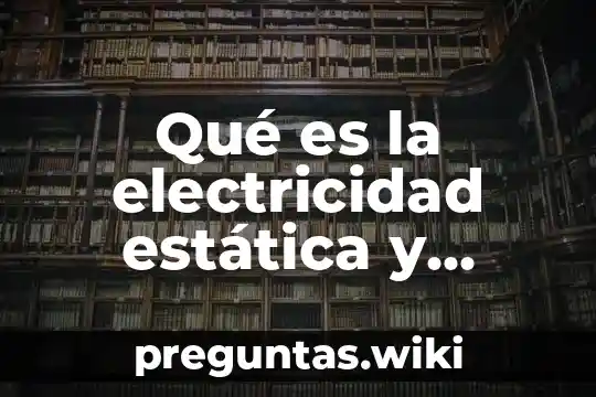 Qué es la electricidad estática y dinámica