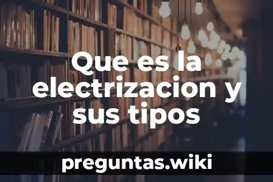 Que es la electrizacion y sus tipos