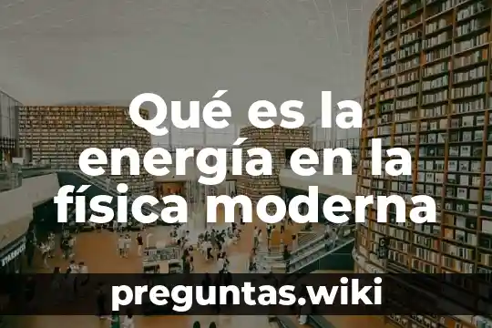 Qué es la energía en la física moderna