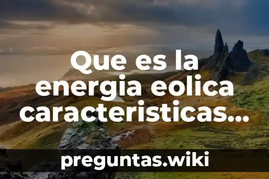 Que es la energia eolica caracteristicas antecedentes donde hay