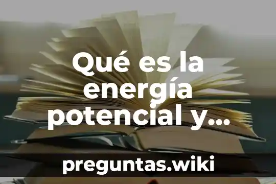 Qué es la energía potencial y cinética