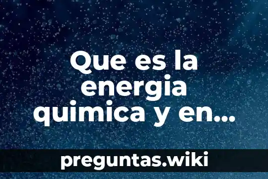 Que es la energia quimica y en donde se almacena