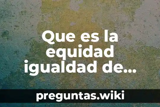 Que es la equidad igualdad de genero