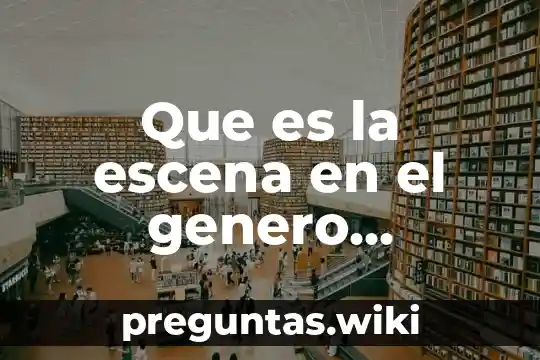 Que es la escena en el genero dramatico