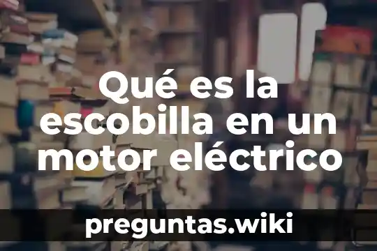 Qué es la escobilla en un motor eléctrico