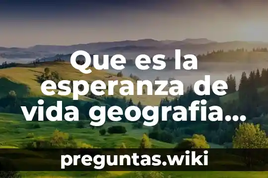 Que es la esperanza de vida geografia quinto de primaria