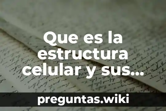 Que es la estructura celular y sus funciones