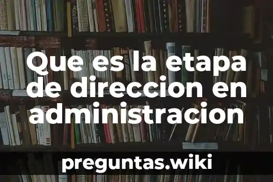 Que es la etapa de direccion en administracion