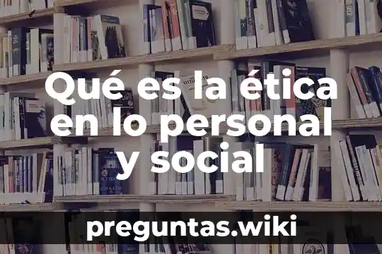 Qué es la ética en lo personal y social