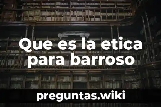 Que es la etica para barroso