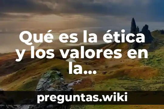 Qué es la ética y los valores en la administración