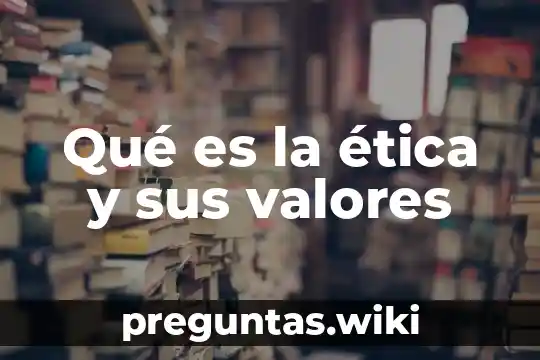 Qué es la ética y sus valores